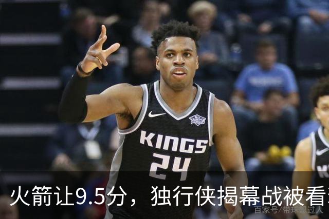 火箭让9.5分,独行侠揭幕战被看衰