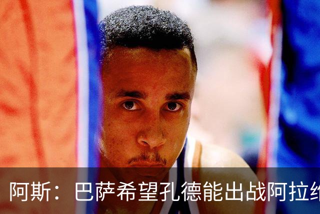 阿斯：巴萨希望孔德能出战阿拉维斯；克里斯滕森将复出